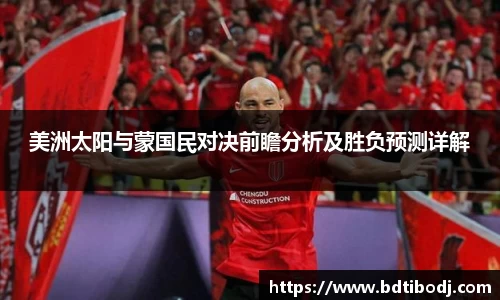 美洲太阳与蒙国民对决前瞻分析及胜负预测详解