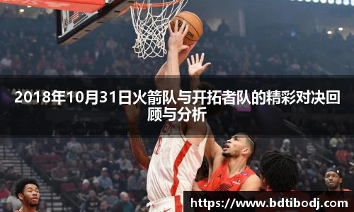 zoty中欧2018年10月31日火箭队与开拓者队的精彩对决回顾与分析